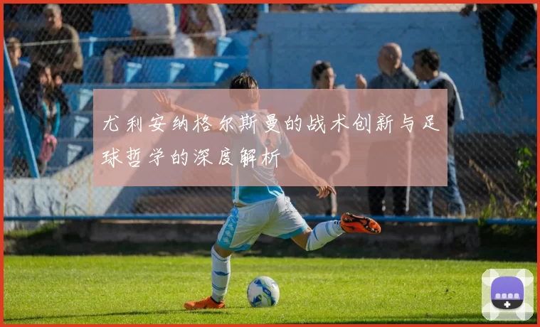 尤利安纳格尔斯曼的战术创新与足球哲学的深度解析