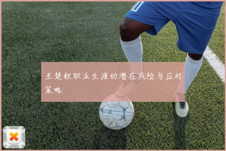 王楚钦职业生涯的潜在风险与应对策略
