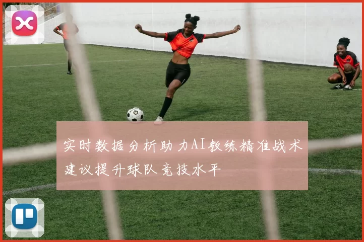 实时数据分析助力AI教练精准战术建议提升球队竞技水平