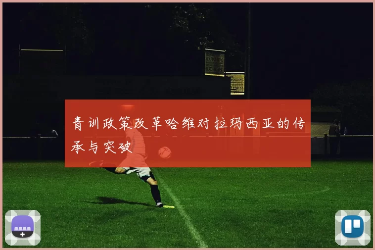 青训政策改革哈维对拉玛西亚的传承与突破