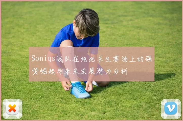 Soniqs战队在绝地求生赛场上的强势崛起与未来发展潜力分析