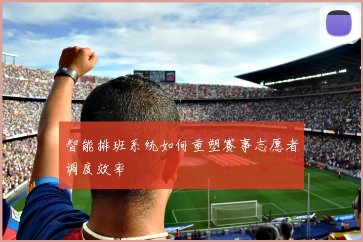 智能排班系统如何重塑赛事志愿者调度效率