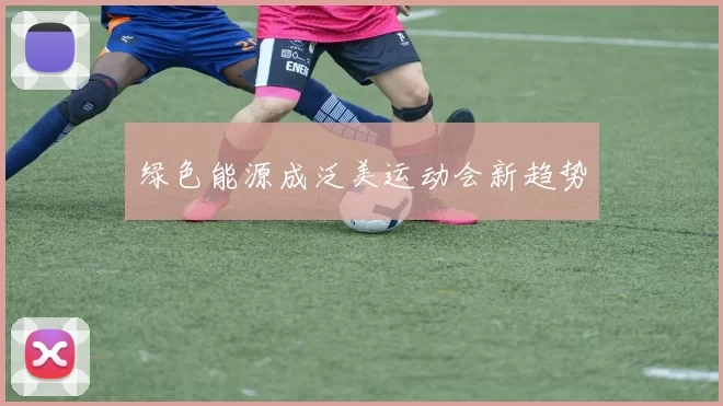 绿色能源成泛美运动会新趋势