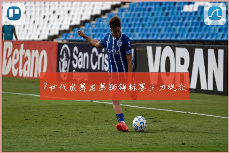 Z世代成舞龙舞狮锦标赛主力观众