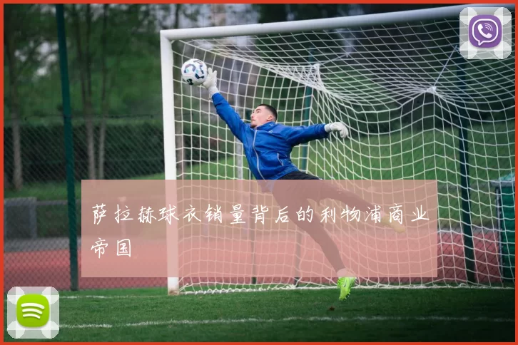 萨拉赫球衣销量背后的利物浦商业帝国