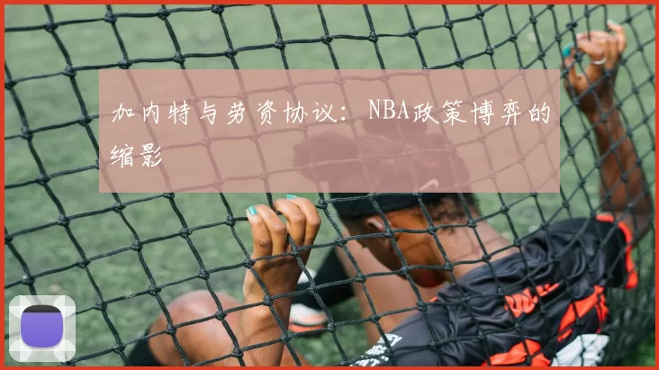 加内特与劳资协议：NBA政策博弈的缩影