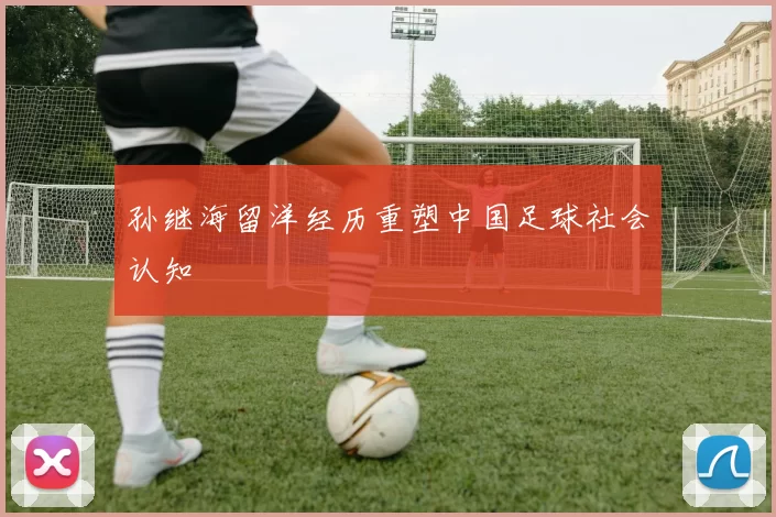 孙继海留洋经历重塑中国足球社会认知