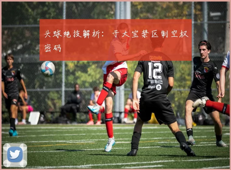 头球绝技解析：于大宝禁区制空权密码