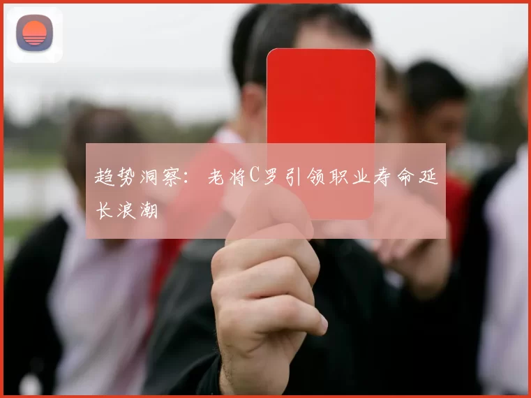 趋势洞察：老将C罗引领职业寿命延长浪潮