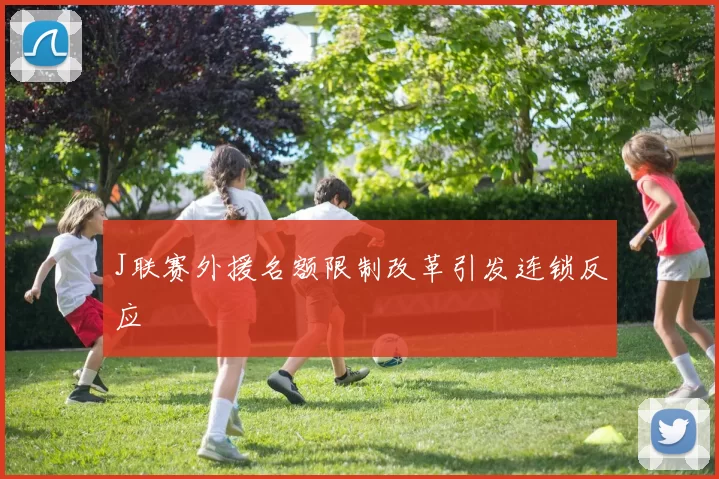 J联赛外援名额限制改革引发连锁反应
