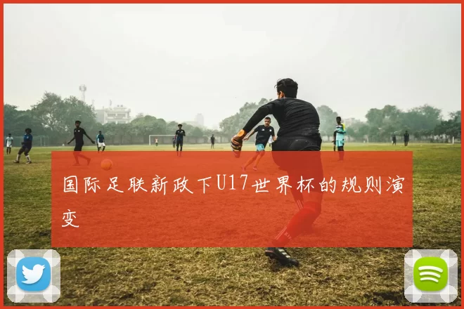 国际足联新政下U17世界杯的规则演变