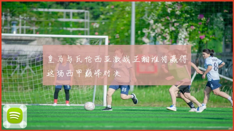 皇马与瓦伦西亚激战正酣谁将赢得这场西甲巅峰对决