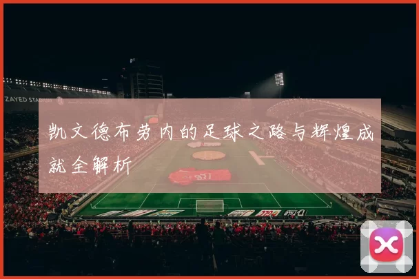 凯文德布劳内的足球之路与辉煌成就全解析