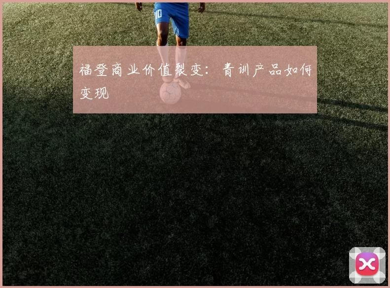 福登商业价值裂变：青训产品如何变现