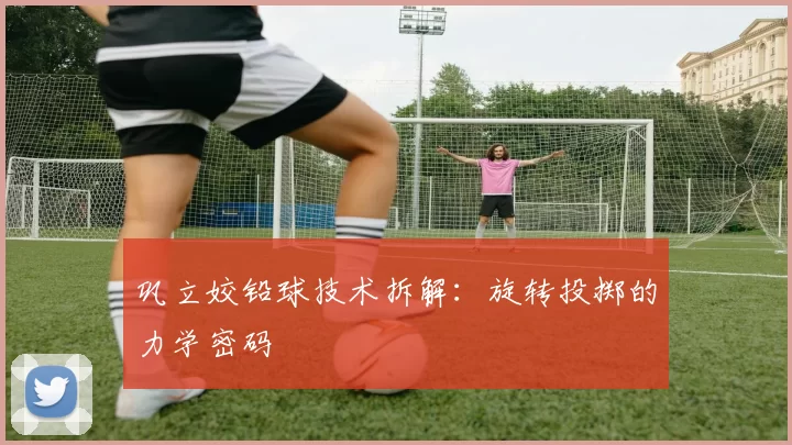 巩立姣铅球技术拆解：旋转投掷的力学密码