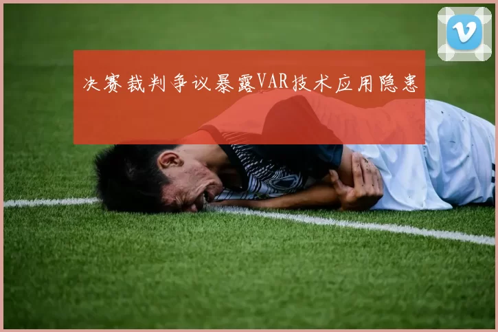 决赛裁判争议暴露VAR技术应用隐患