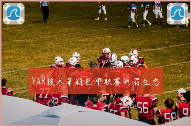 VAR技术革新巴甲联赛判罚生态