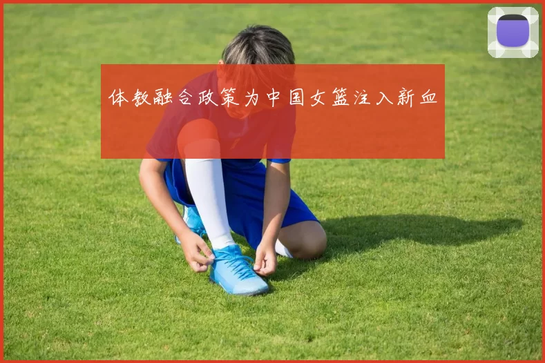 体教融合政策为中国女篮注入新血