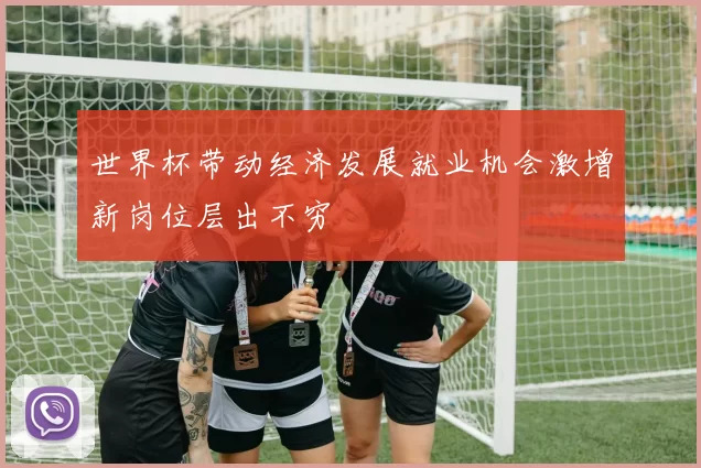 世界杯带动经济发展就业机会激增新岗位层出不穷
