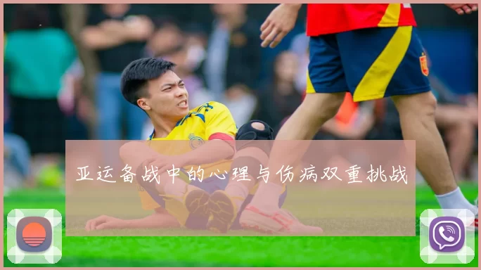 亚运备战中的心理与伤病双重挑战