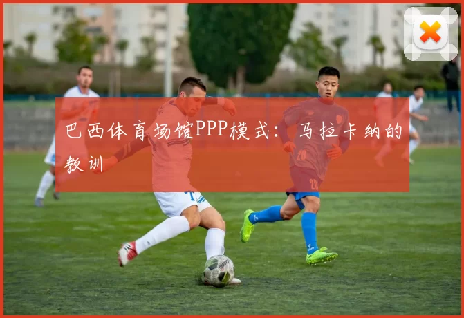 巴西体育场馆PPP模式：马拉卡纳的教训